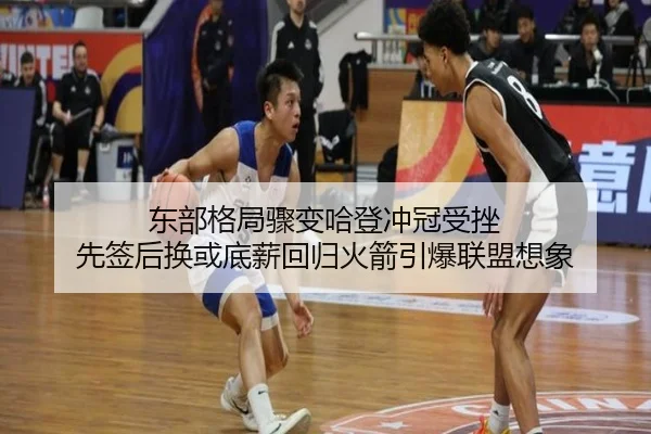 东部格局骤变哈登冲冠受挫 先签后换或底薪回归火箭引爆联盟想象